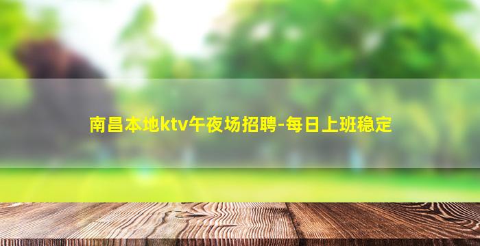 南昌本地ktv午夜场招聘-每日上班稳定