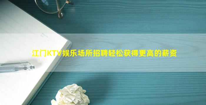 江门KTV娱乐场所招聘轻松获得更高的薪资